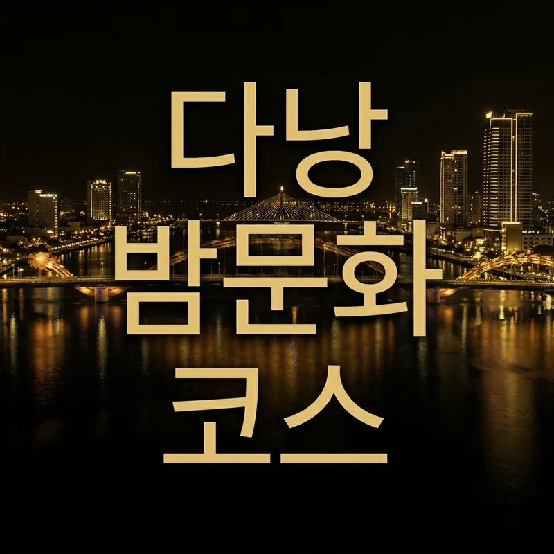 다낭 밤문화 코스 완벽 가이드